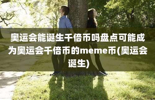 奥运会能诞生千倍币吗盘点可能成为奥运会千倍币的meme币(奥运会 诞生)