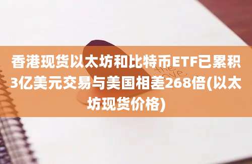 香港现货以太坊和比特币ETF已累积3亿美元交易与美国相差268倍(以太坊现货价格)