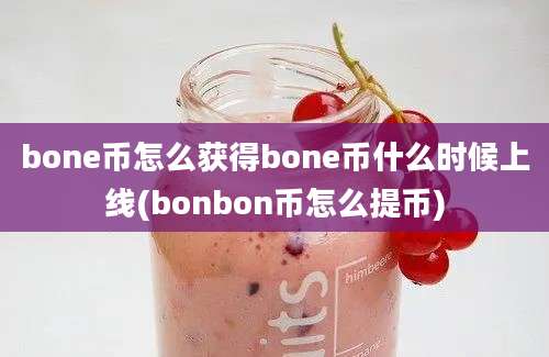 bone币怎么获得bone币什么时候上线(bonbon币怎么提币)