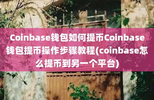 Coinbase钱包如何提币Coinbase钱包提币操作步骤教程(coinbase怎么提币到另一个平台)