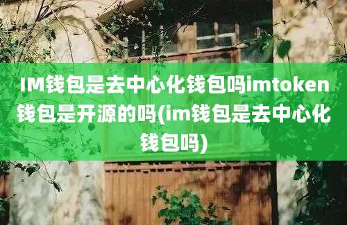 IM钱包是去中心化钱包吗imtoken钱包是开源的吗(im钱包是去中心化钱包吗)