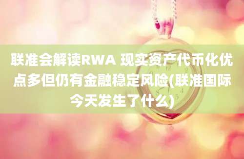 联准会解读RWA 现实资产代币化优点多但仍有金融稳定风险(联准国际今天发生了什么)