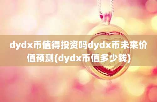 dydx币值得投资吗dydx币未来价值预测(dydx币值多少钱)