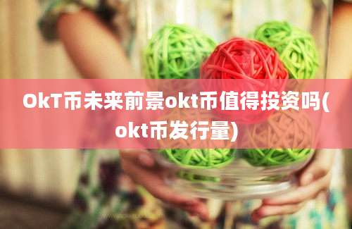 OkT币未来前景okt币值得投资吗(okt币发行量)