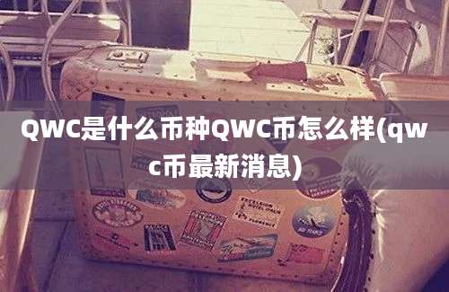 QWC是什么币种QWC币怎么样(qwc币最新消息)