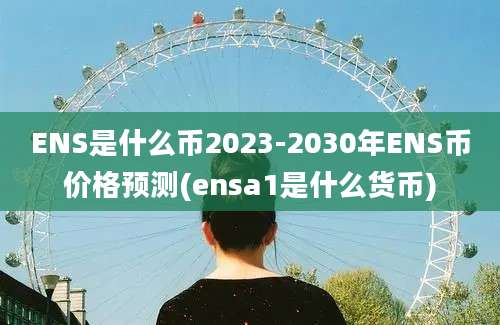 ENS是什么币2023-2030年ENS币价格预测(ensa1是什么货币)