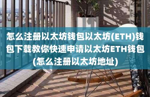 怎么注册以太坊钱包以太坊(ETH)钱包下载教你快速申请以太坊ETH钱包(怎么注册以太坊地址)