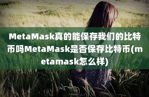 MetaMask真的能保存我们的比特币吗MetaMask是否保存比特币(metamask怎么样)