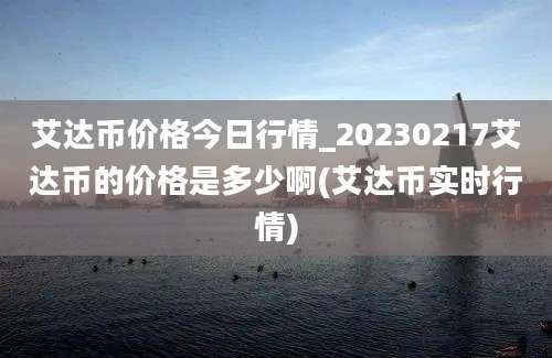 艾达币价格今日行情_20230217艾达币的价格是多少啊(艾达币实时行情)