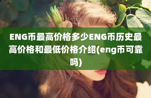 ENG币最高价格多少ENG币历史最高价格和最低价格介绍(eng币可靠吗)