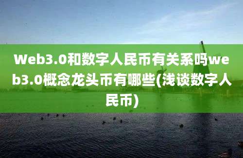 Web3.0和数字人民币有关系吗web3.0概念龙头币有哪些(浅谈数字人民币)