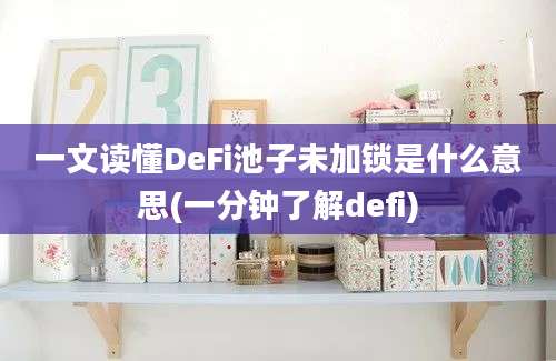 一文读懂DeFi池子未加锁是什么意思(一分钟了解defi)