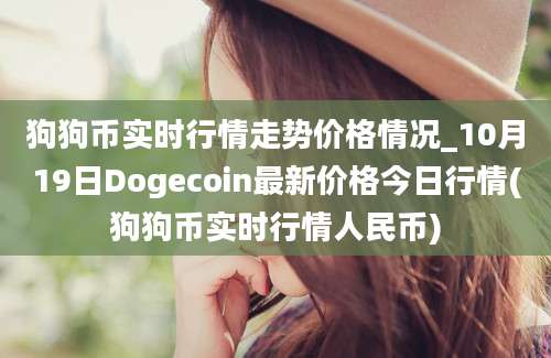 狗狗币实时行情走势价格情况_10月19日Dogecoin最新价格今日行情(狗狗币实时行情人民币)