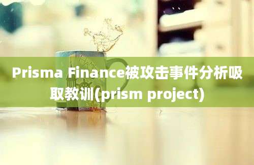 Prisma Finance被攻击事件分析吸取教训(prism project)