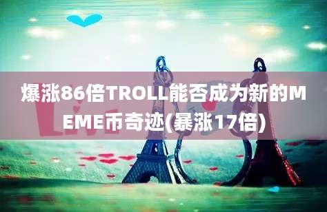 爆涨86倍TROLL能否成为新的MEME币奇迹(暴涨17倍)