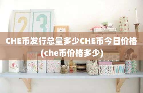 CHE币发行总量多少CHE币今日价格(che币价格多少)