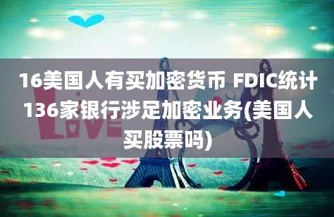 16美国人有买加密货币 FDIC统计136家银行涉足加密业务(美国人买股票吗)