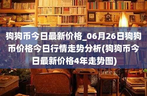 狗狗币今日最新价格_06月26日狗狗币价格今日行情走势分析(狗狗币今日最新价格4年走势图)