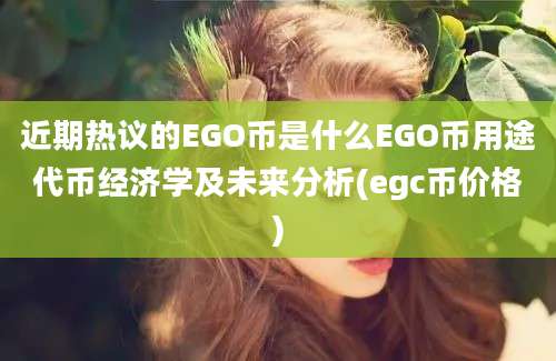 近期热议的EGO币是什么EGO币用途代币经济学及未来分析(egc币价格)