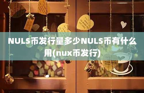 NULS币发行量多少NULS币有什么用(nux币发行)