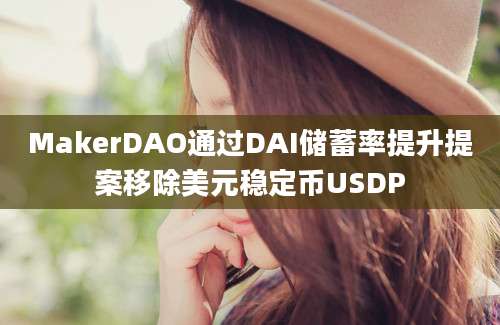 MakerDAO通过DAI储蓄率提升提案移除美元稳定币USDP