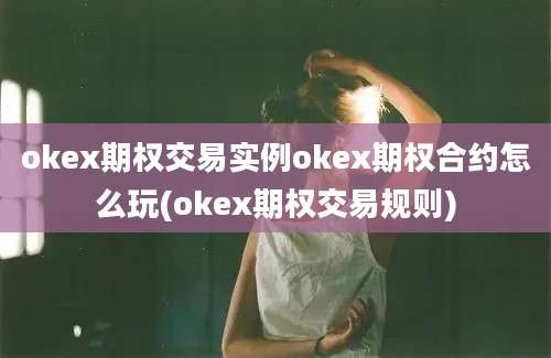 okex期权交易实例okex期权合约怎么玩(okex期权交易规则)