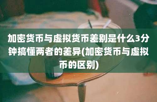 加密货币与虚拟货币差别是什么3分钟搞懂两者的差异(加密货币与虚拟币的区别)