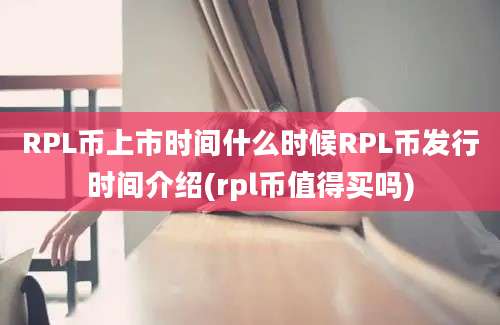 RPL币上市时间什么时候RPL币发行时间介绍(rpl币值得买吗)