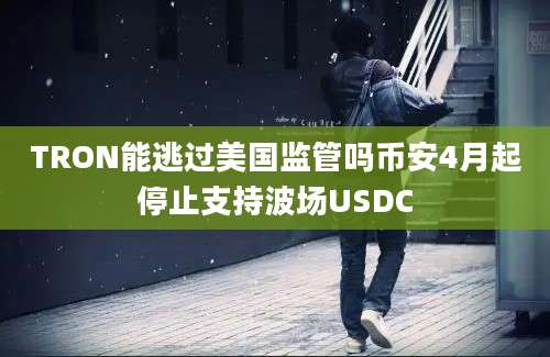 TRON能逃过美国监管吗币安4月起停止支持波场USDC