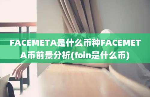 FACEMETA是什么币种FACEMETA币前景分析(foin是什么币)