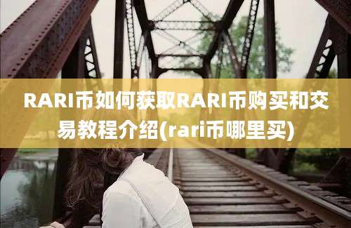 RARI币如何获取RARI币购买和交易教程介绍(rari币哪里买)