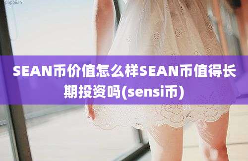 SEAN币价值怎么样SEAN币值得长期投资吗(sensi币)