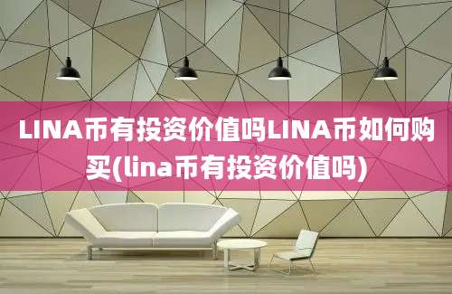 LINA币有投资价值吗LINA币如何购买(lina币有投资价值吗)