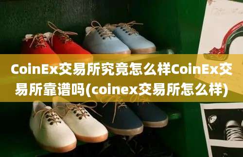 CoinEx交易所究竟怎么样CoinEx交易所靠谱吗(coinex交易所怎么样)