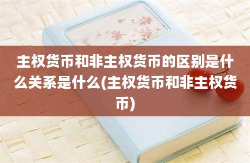 主权货币和非主权货币的区别是什么关系是什么(主权货币和非主权货币)