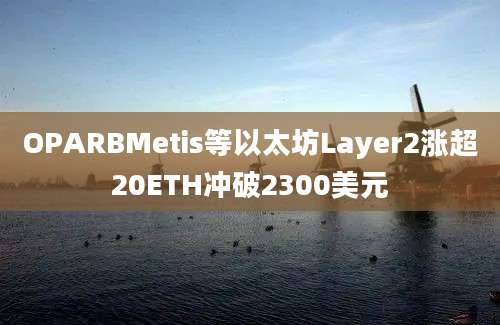 OPARBMetis等以太坊Layer2涨超20ETH冲破2300美元