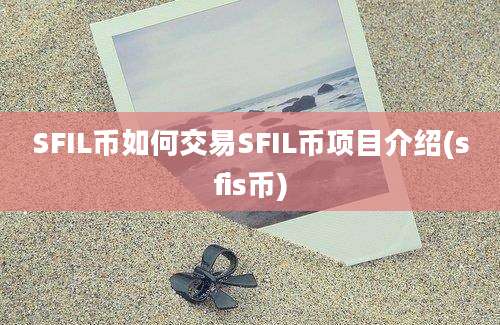 SFIL币如何交易SFIL币项目介绍(sfis币)