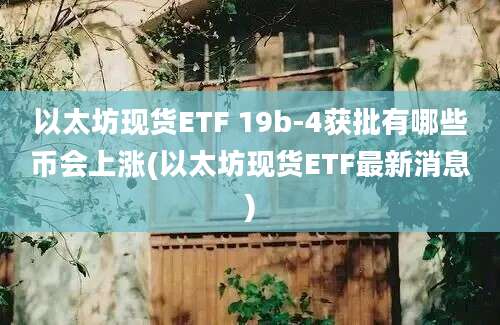 以太坊现货ETF 19b-4获批有哪些币会上涨(以太坊现货ETF最新消息)