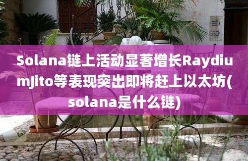 Solana链上活动显著增长RaydiumJito等表现突出即将赶上以太坊(solana是什么链)