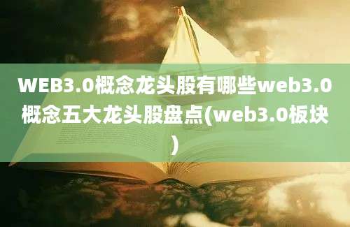 WEB3.0概念龙头股有哪些web3.0概念五大龙头股盘点(web3.0板块)