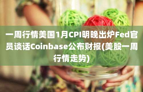 一周行情美国1月CPI明晚出炉Fed官员谈话Coinbase公布财报(美股一周行情走势)