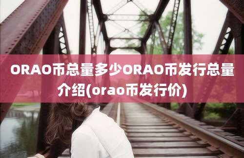 ORAO币总量多少ORAO币发行总量介绍(orao币发行价)