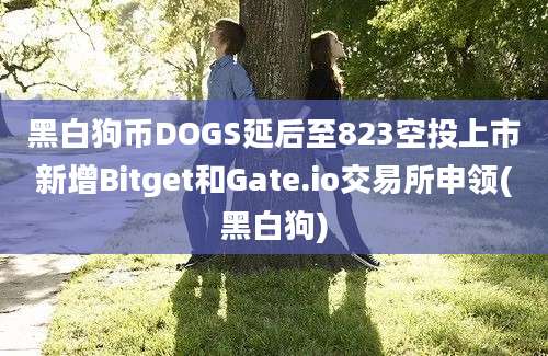 黑白狗币DOGS延后至823空投上市新增Bitget和Gate.io交易所申领(黑白狗)