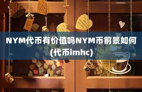 NYM代币有价值吗NYM币前景如何(代币imhc)