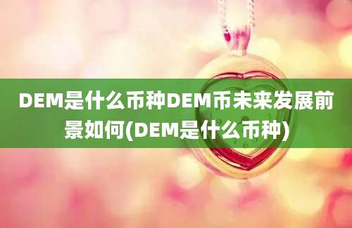 DEM是什么币种DEM币未来发展前景如何(DEM是什么币种)