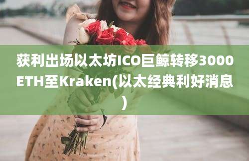 获利出场以太坊ICO巨鲸转移3000ETH至Kraken(以太经典利好消息)