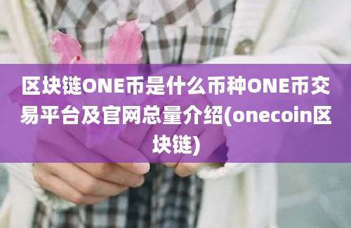 区块链ONE币是什么币种ONE币交易平台及官网总量介绍(onecoin区块链)