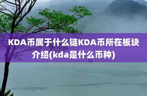 KDA币属于什么链KDA币所在板块介绍(kda是什么币种)