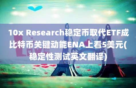 10x Research稳定币取代ETF成比特币关键动能ENA上看5美元(稳定性测试英文翻译)