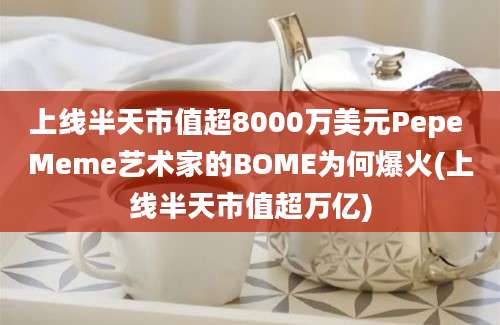 上线半天市值超8000万美元Pepe Meme艺术家的BOME为何爆火(上线半天市值超万亿)